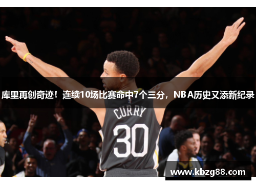 库里再创奇迹！连续10场比赛命中7个三分，NBA历史又添新纪录